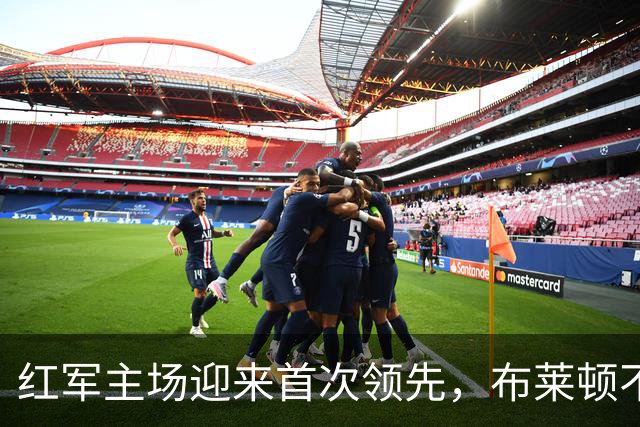 红军主场迎来首次领先，布莱顿不败纪录宣告结束