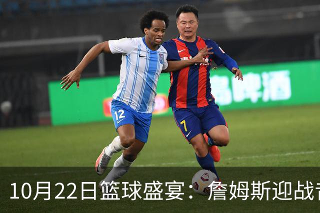 10月22日篮球盛宴：詹姆斯迎战昔日战友骑士